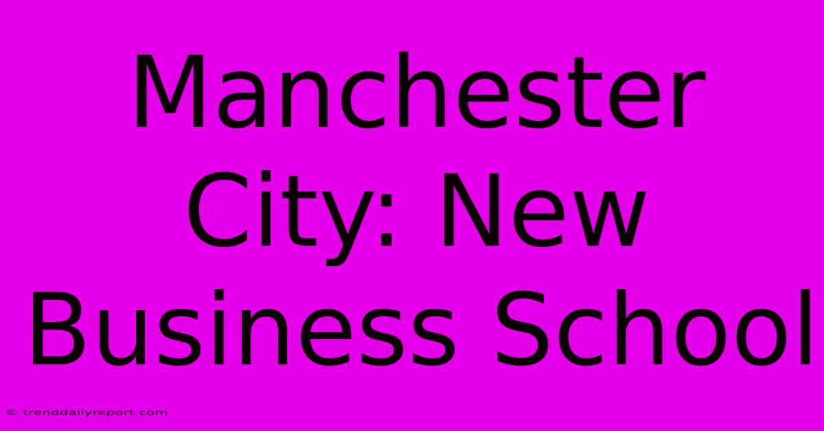 Manchester City: New Business School