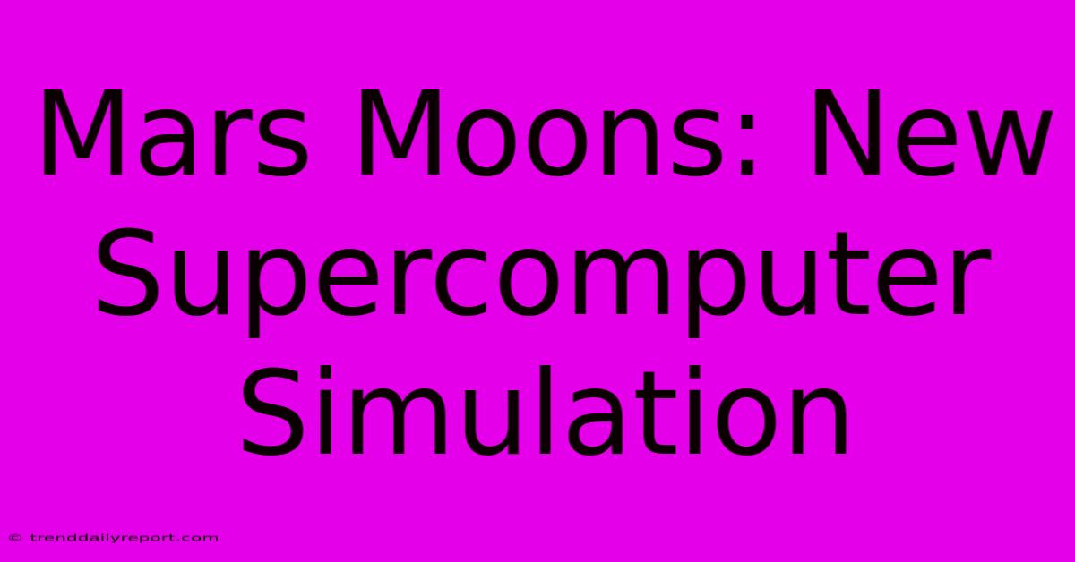 Mars Moons: New Supercomputer Simulation