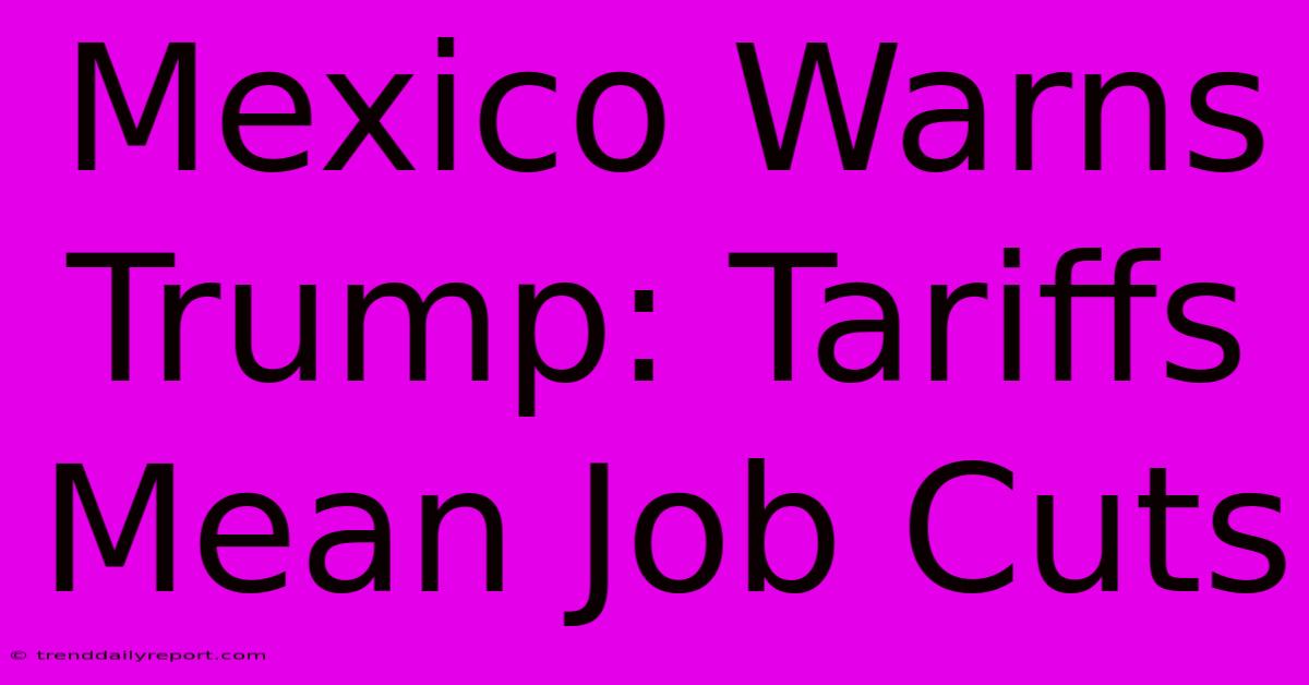 Mexico Warns Trump: Tariffs Mean Job Cuts