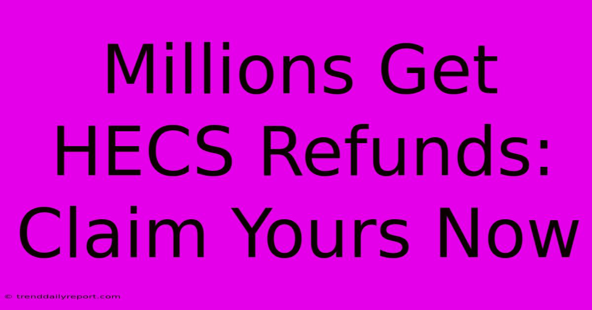 Millions Get HECS Refunds: Claim Yours Now