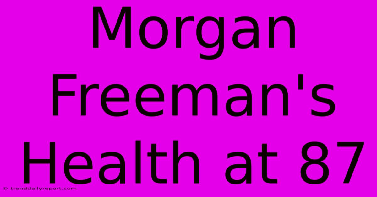 Morgan Freeman's Health At 87