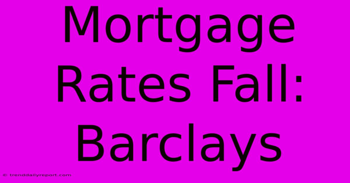 Mortgage Rates Fall: Barclays