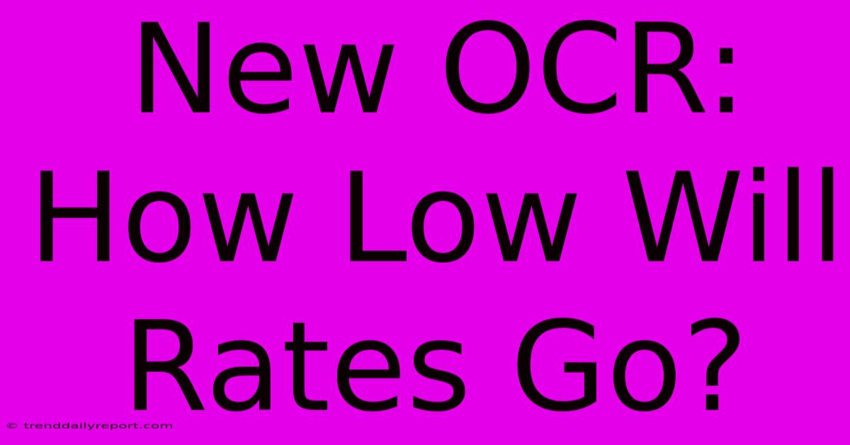 New OCR: How Low Will Rates Go?