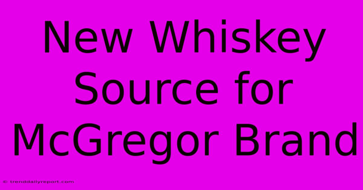 New Whiskey Source For McGregor Brand