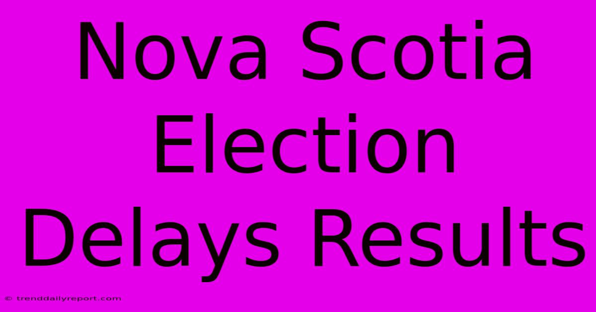 Nova Scotia Election Delays Results