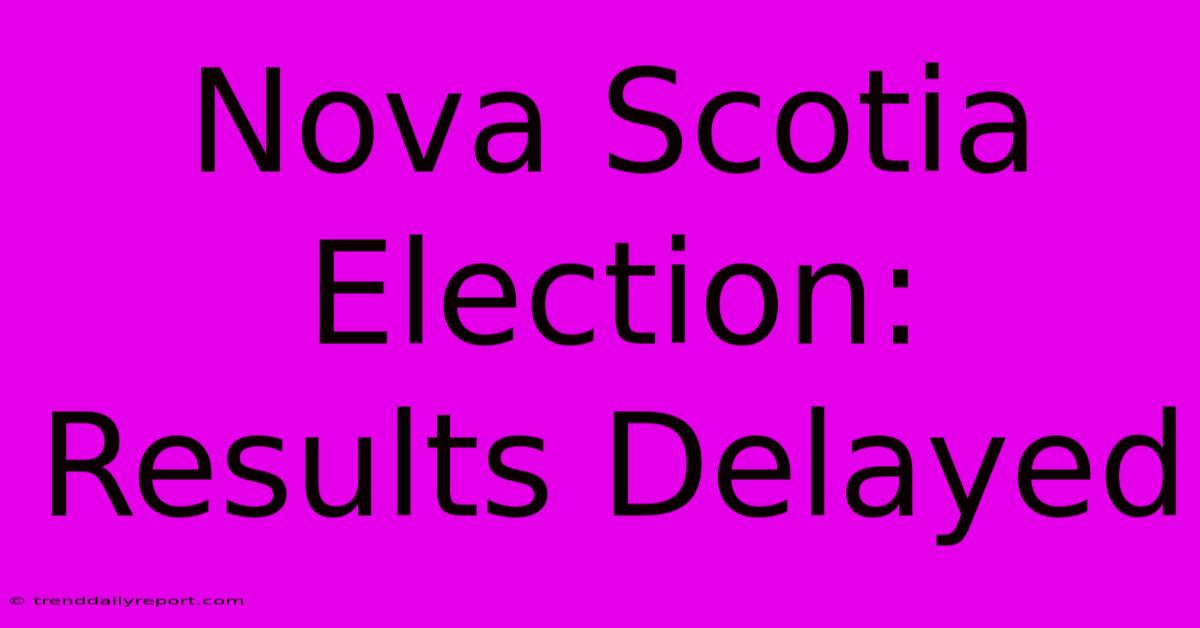 Nova Scotia Election: Results Delayed