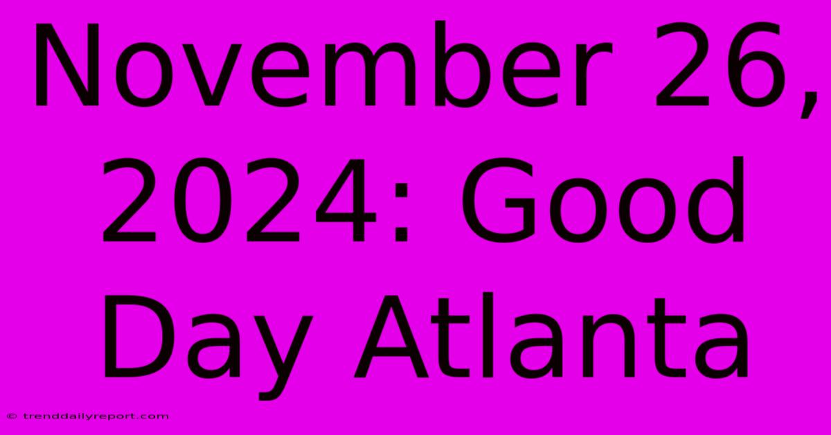 November 26, 2024: Good Day Atlanta