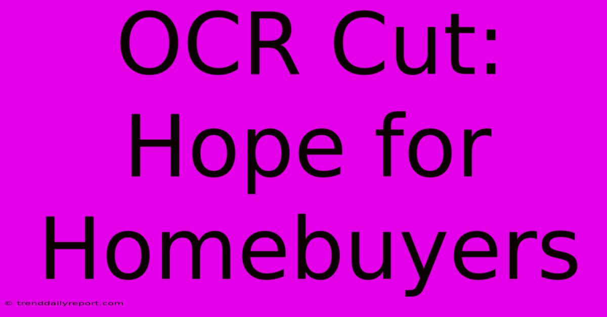 OCR Cut: Hope For Homebuyers