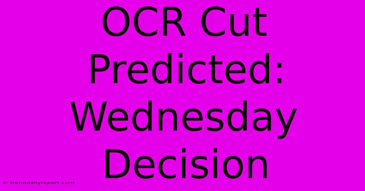 OCR Cut Predicted: Wednesday Decision