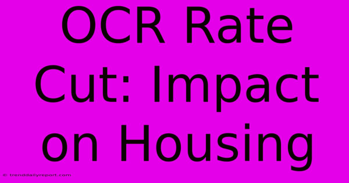 OCR Rate Cut: Impact On Housing