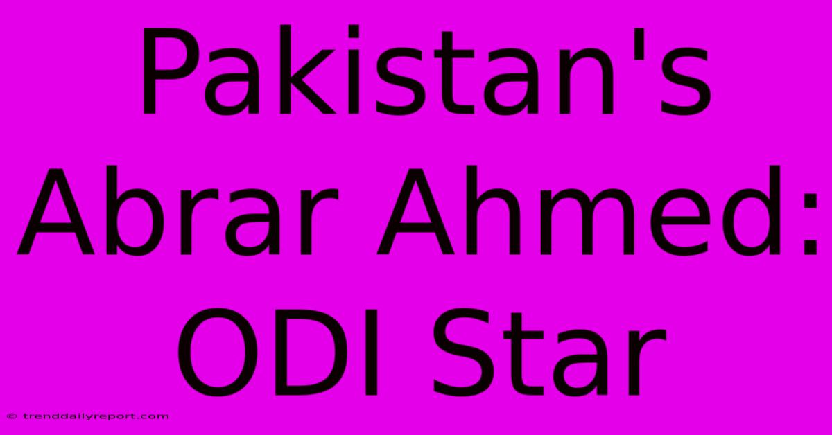 Pakistan's Abrar Ahmed: ODI Star