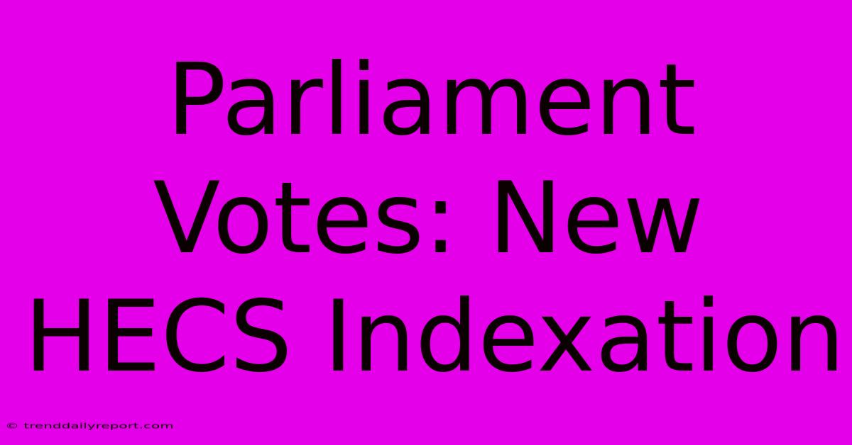 Parliament Votes: New HECS Indexation