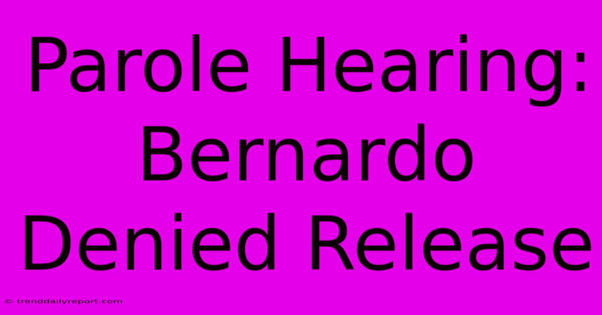 Parole Hearing: Bernardo Denied Release