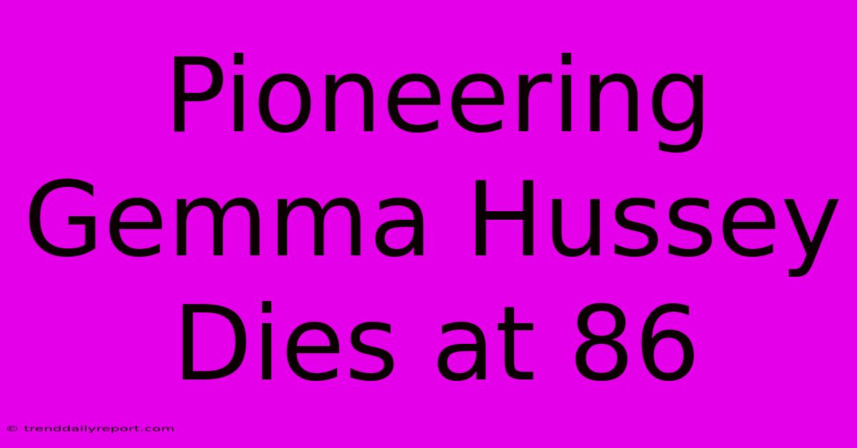 Pioneering Gemma Hussey Dies At 86