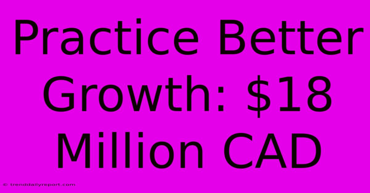 Practice Better Growth: $18 Million CAD