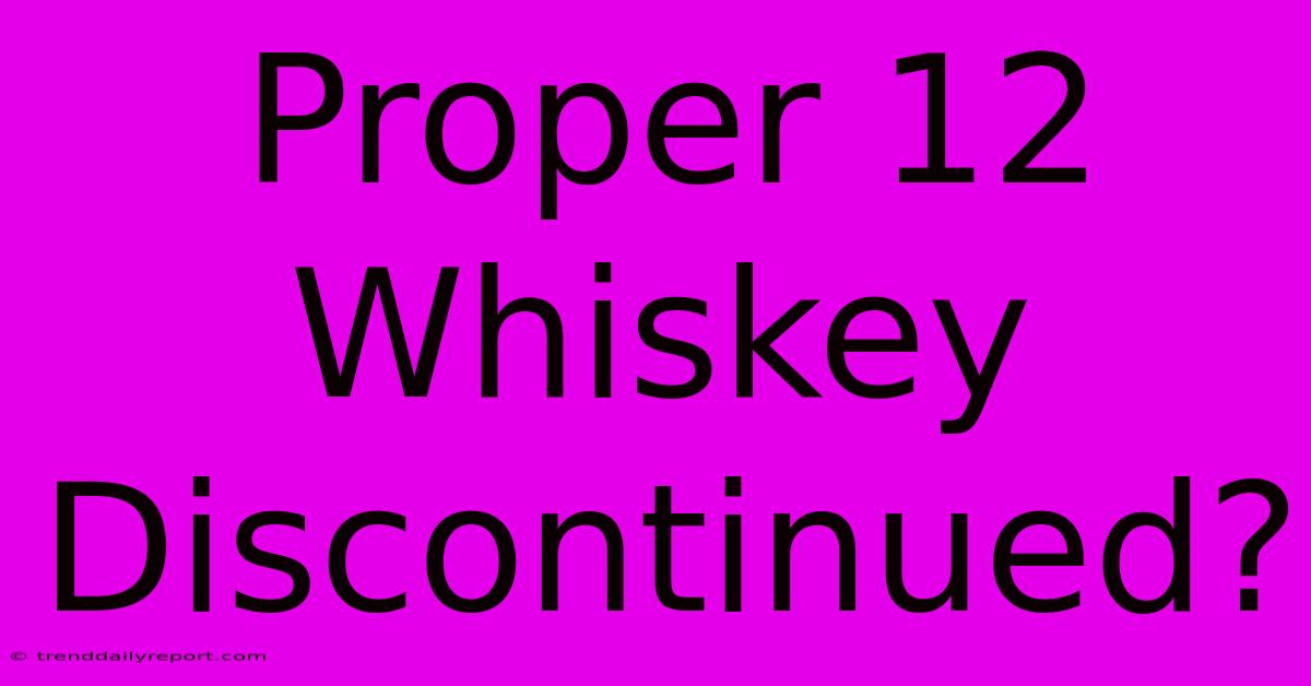 Proper 12 Whiskey Discontinued?