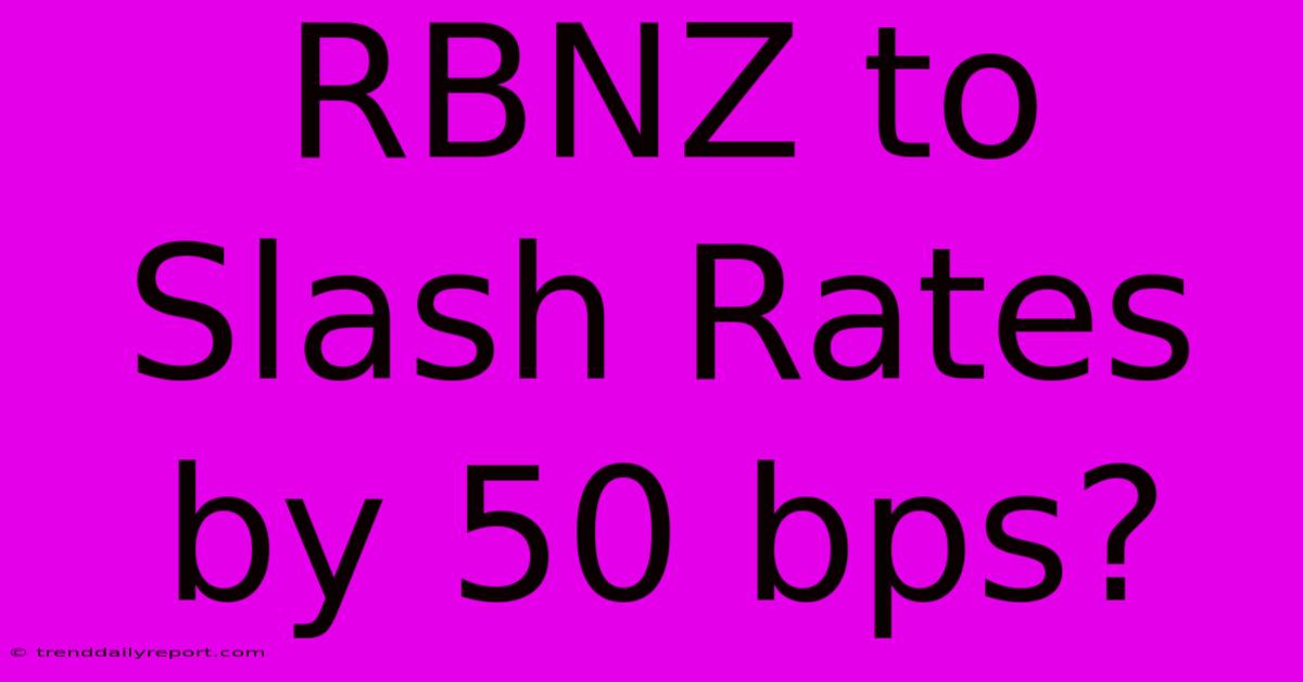 RBNZ To Slash Rates By 50 Bps?