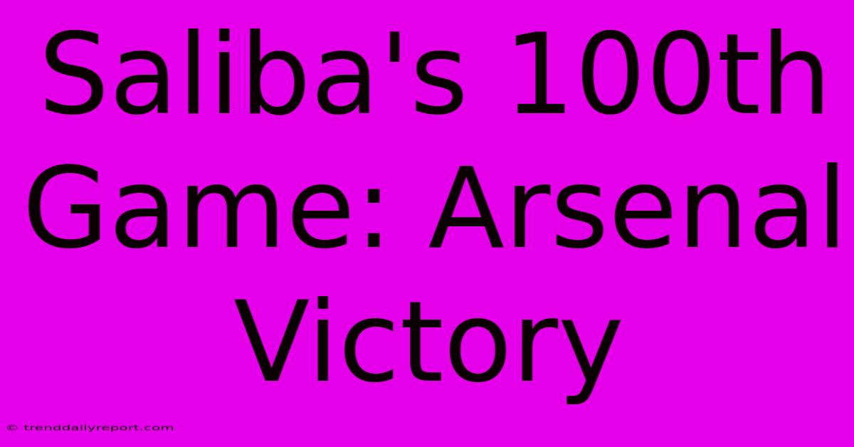 Saliba's 100th Game: Arsenal Victory