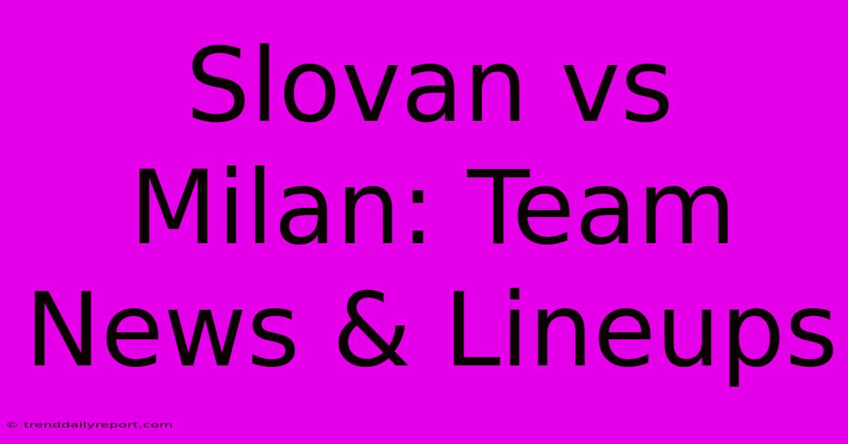 Slovan Vs Milan: Team News & Lineups