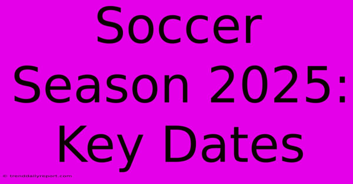 Soccer Season 2025: Key Dates