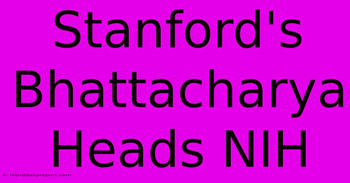 Stanford's Bhattacharya Heads NIH