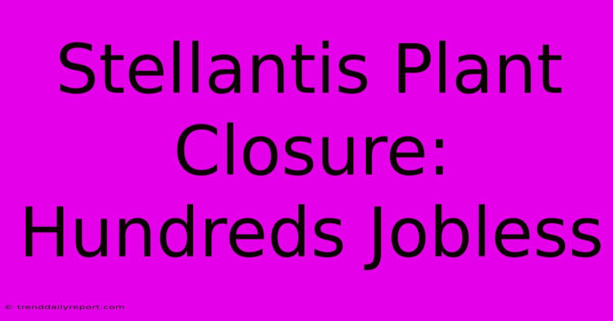 Stellantis Plant Closure: Hundreds Jobless