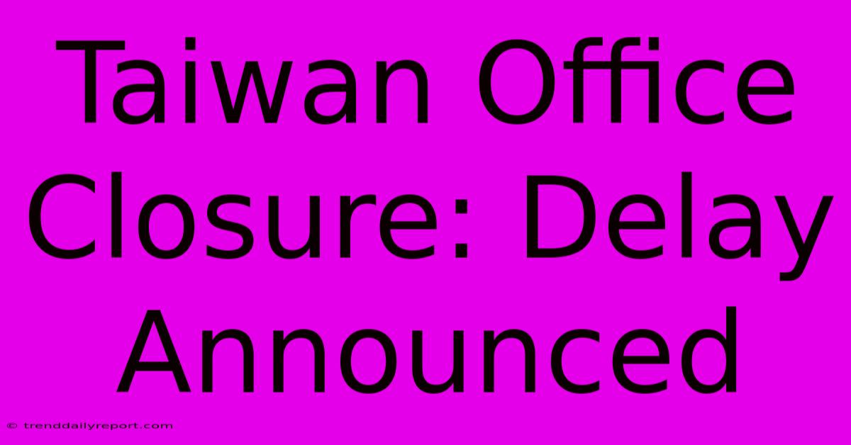 Taiwan Office Closure: Delay Announced