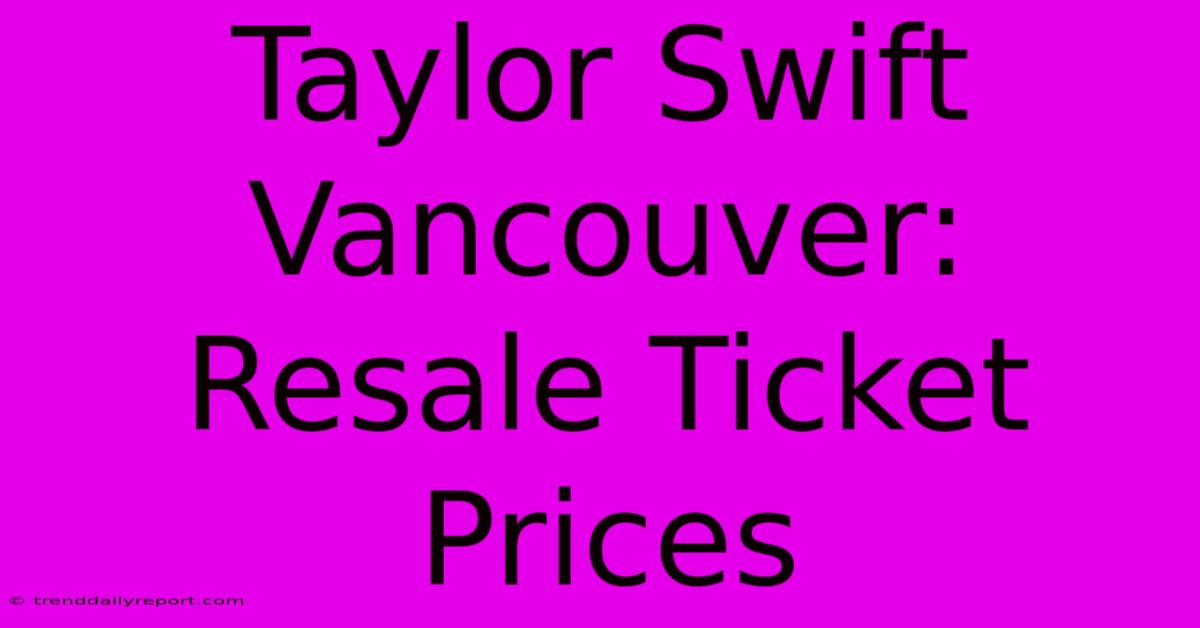 Taylor Swift Vancouver: Resale Ticket Prices