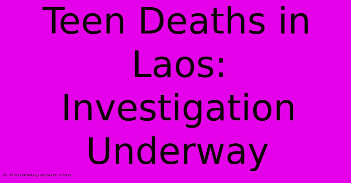 Teen Deaths In Laos: Investigation Underway