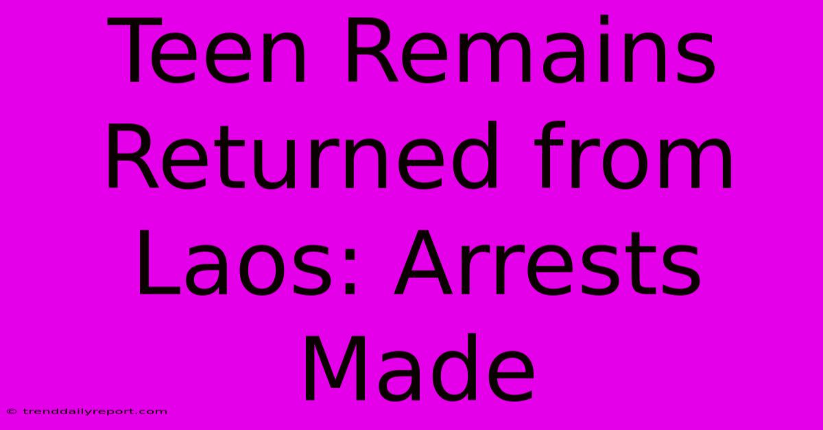 Teen Remains Returned From Laos: Arrests Made