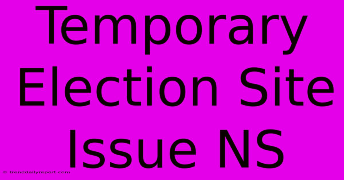 Temporary Election Site Issue NS