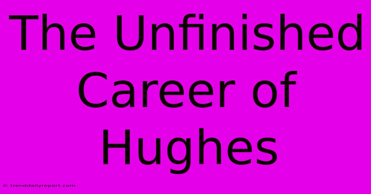 The Unfinished Career Of Hughes