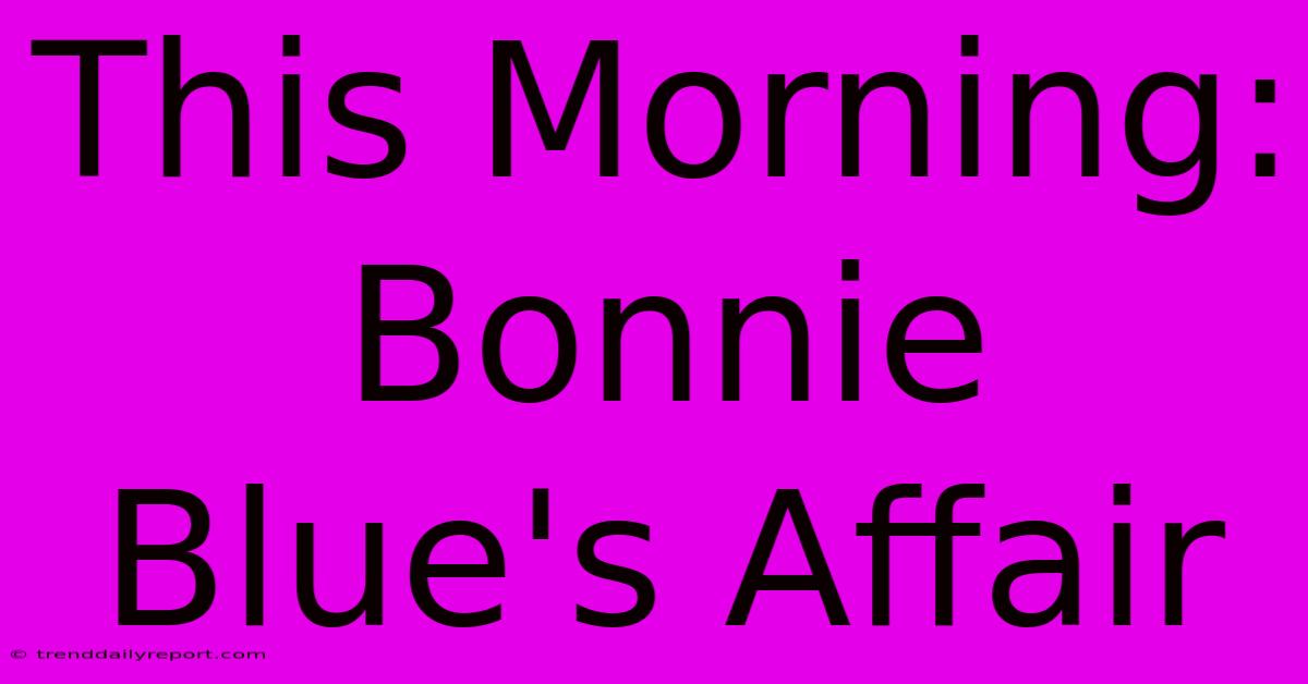 This Morning: Bonnie Blue's Affair