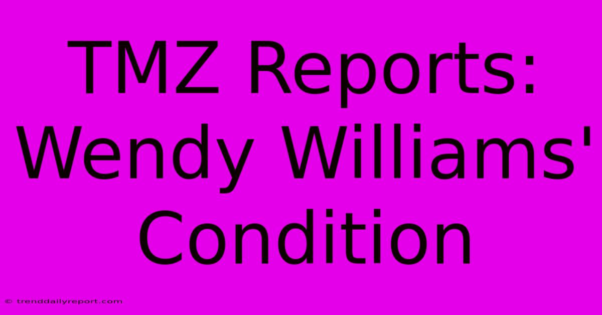 TMZ Reports: Wendy Williams' Condition