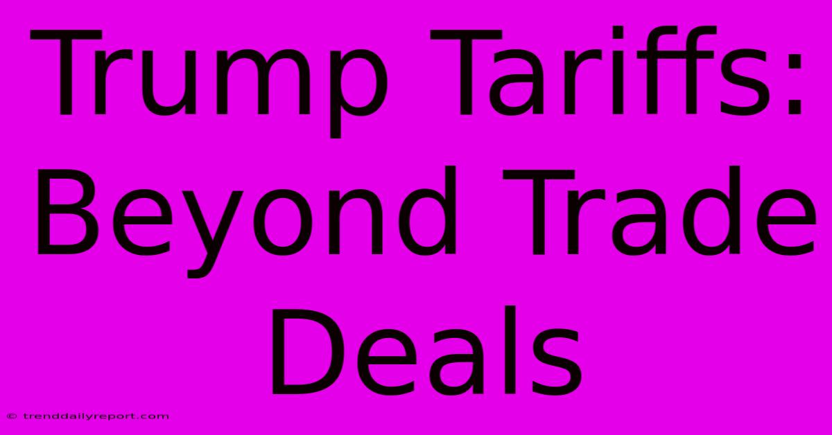 Trump Tariffs: Beyond Trade Deals