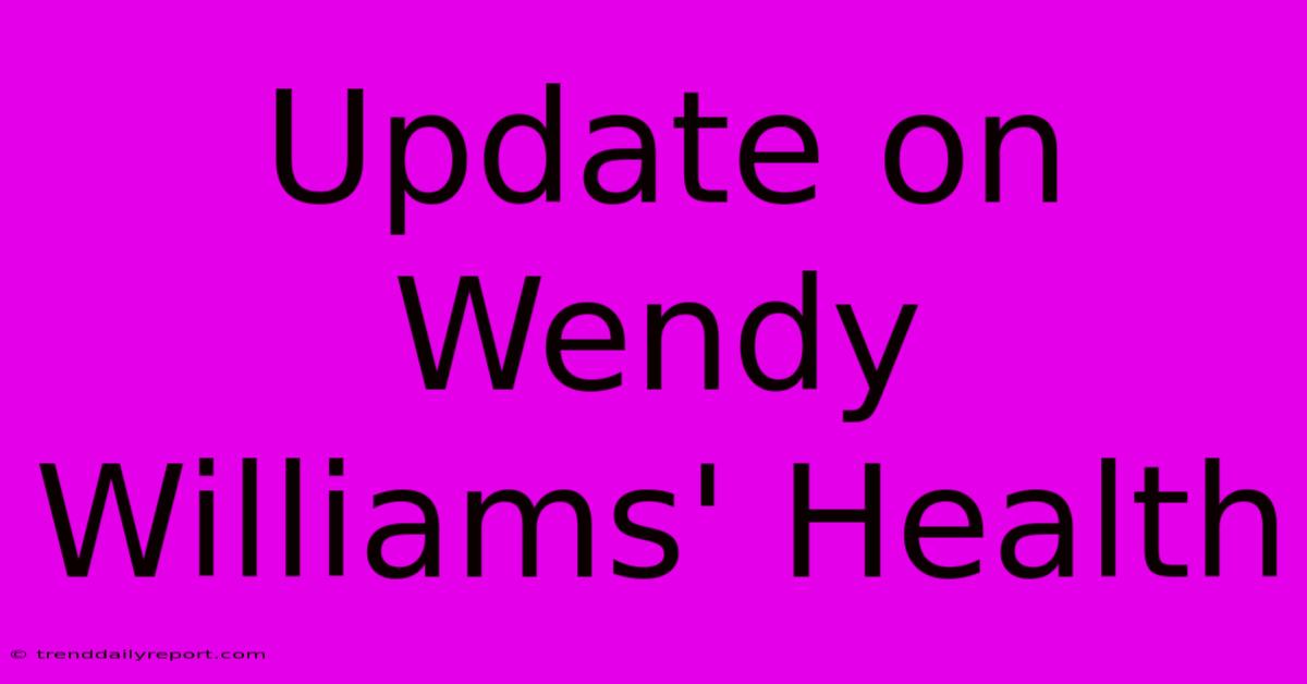 Update On Wendy Williams' Health