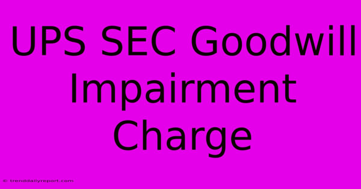 UPS SEC Goodwill Impairment Charge