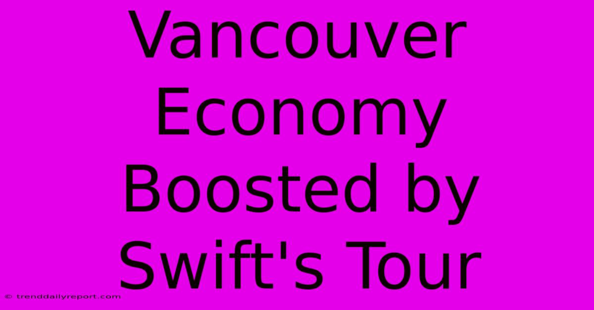 Vancouver Economy Boosted By Swift's Tour