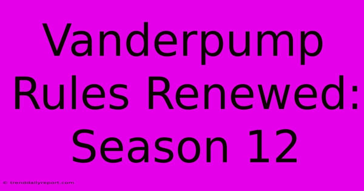 Vanderpump Rules Renewed: Season 12