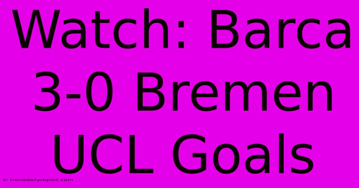 Watch: Barca 3-0 Bremen UCL Goals