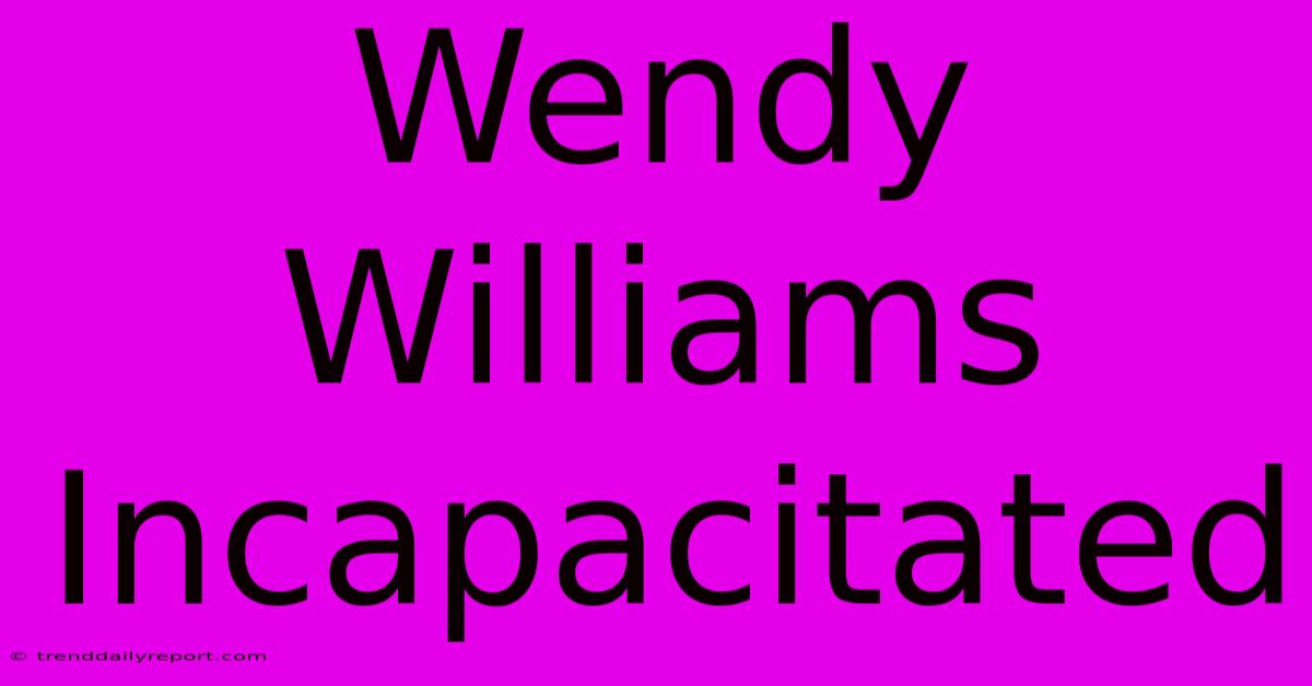 Wendy Williams Incapacitated