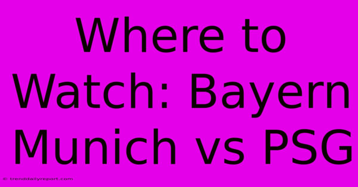 Where To Watch: Bayern Munich Vs PSG