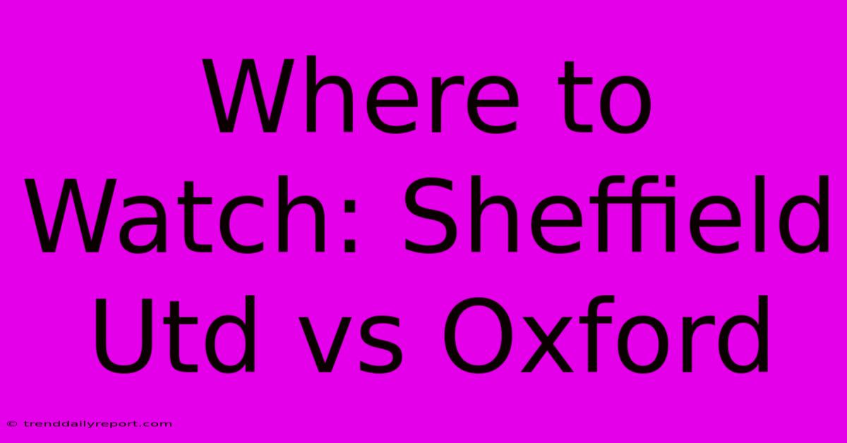 Where To Watch: Sheffield Utd Vs Oxford