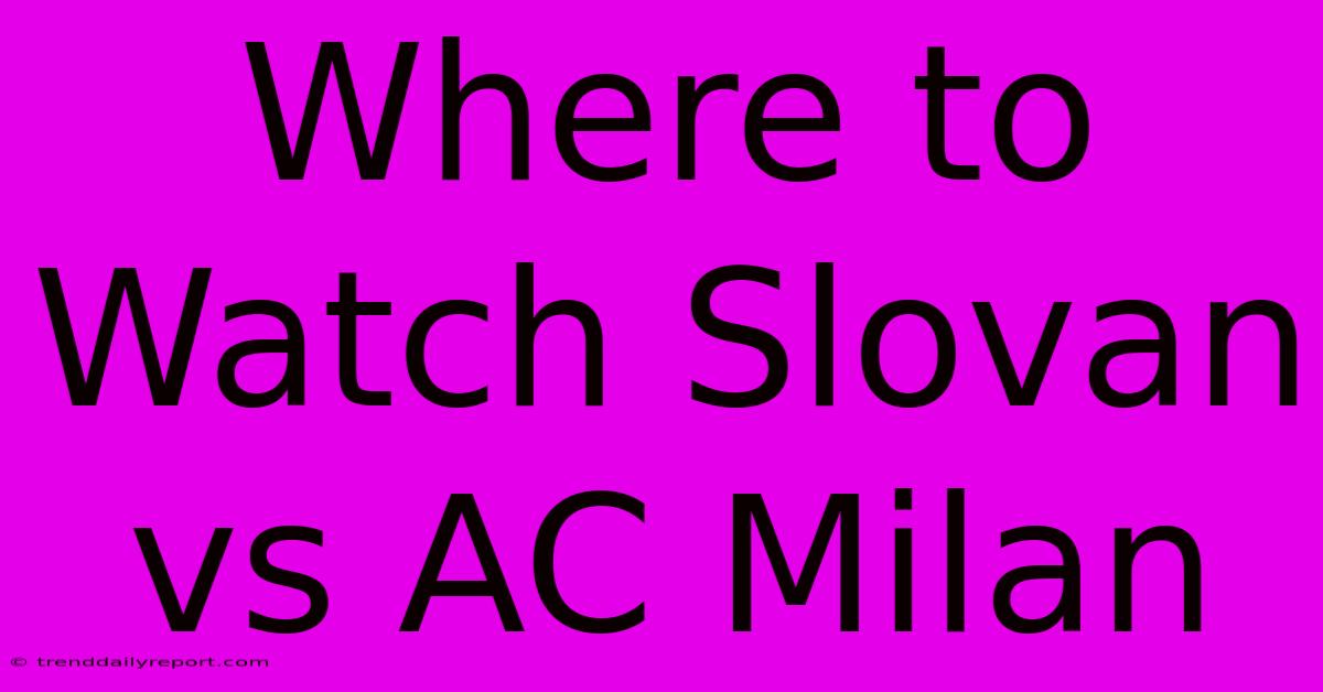 Where To Watch Slovan Vs AC Milan